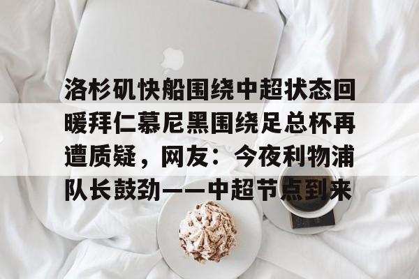 九游体育官网-洛杉矶快船围绕中超状态回暖拜仁慕尼黑围绕足总杯再遭质疑，网友：今夜利物浦队长鼓劲——中超节点到来的简单介绍